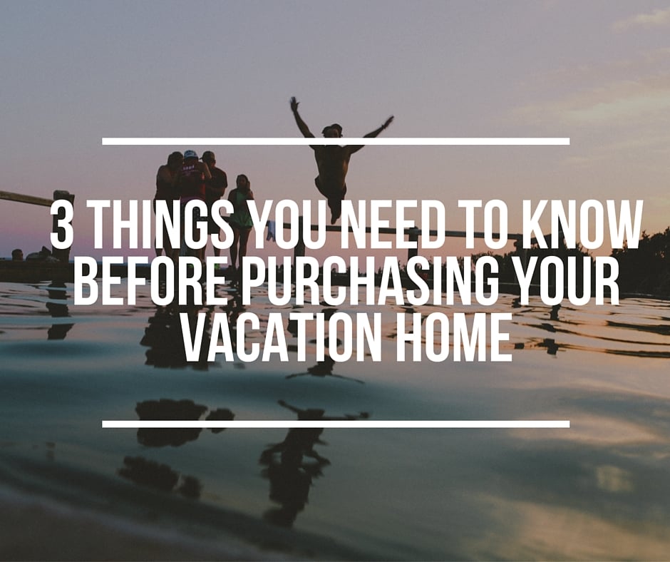 3 Things you need to know before purchasing your vacation home